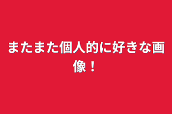 またまた個人的に好きな画像！