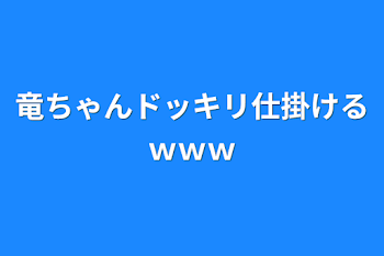 竜ちゃんドッキリ仕掛けるｗｗｗ