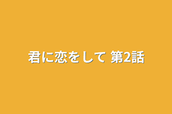 「君に恋をして  第2話」のメインビジュアル