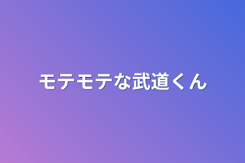 モテモテな武道くん