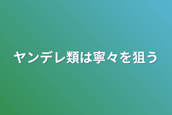 ヤンデレ類は寧々を狙う