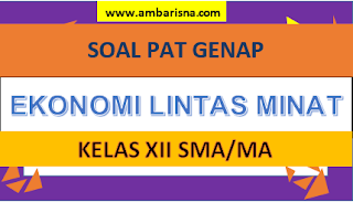 Soal PAT Ekonomi Lintas Minat Kelas XII SMA/MA/SMK Semester Genap