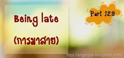 บทสนทนาภาษาอังกฤษ Being late (การมาสาย)