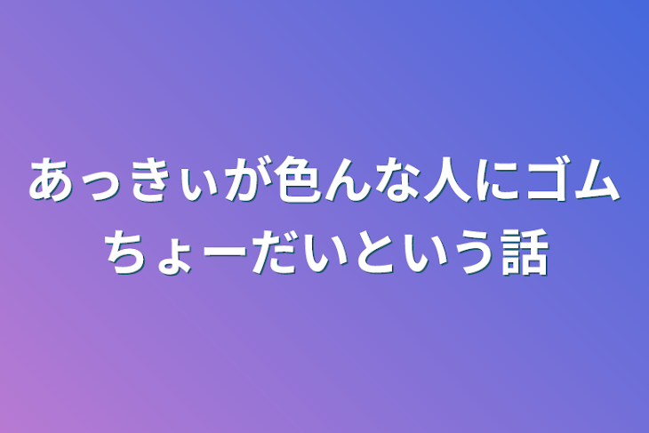 「あっきぃが色んな人にゴムちょーだいという話」のメインビジュアル