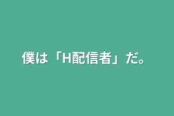 僕は「H配信者」だ。