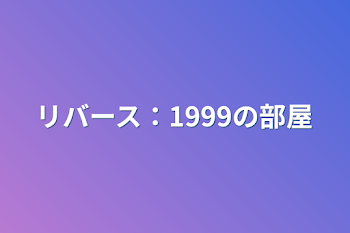 リバース：1999の部屋