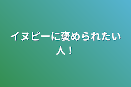 イヌピーに褒められたい人！