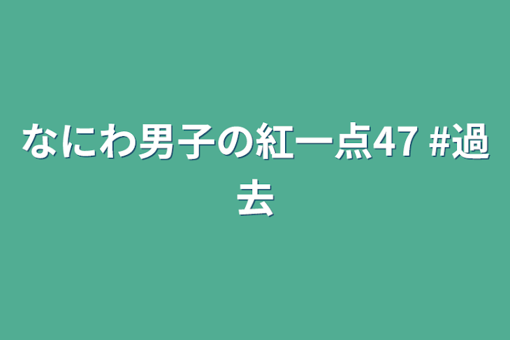 「なにわ男子の紅一点47  #過去」のメインビジュアル