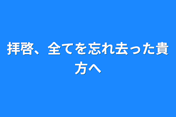 拝啓、全てを忘れ去った貴方へ