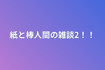 「紙と棒人間の雑談2！！」のメインビジュアル