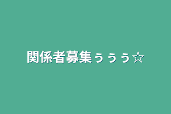 関係者募集ぅぅぅ☆