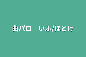 曲パロ　いふ/ほとけ