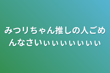 「みつリちゃん推しの人ごめんなさいぃぃぃぃぃぃぃ」のメインビジュアル