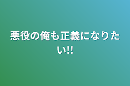 悪役の俺も正義になりたい!!