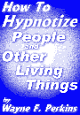 Cover of Wayne Perkins's Book How To Hypnotize People And Other Living Things