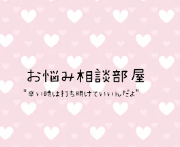 お悩み相談部屋"辛い時は打ち明けていいんだよ"