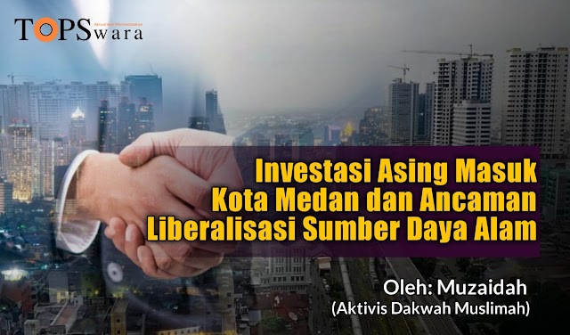 Investasi Asing Masuk Kota Medan dan Ancaman Liberalisasi Sumber Daya Alam