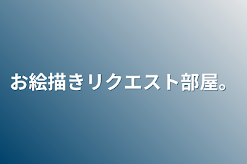 お絵描きリクエスト部屋。