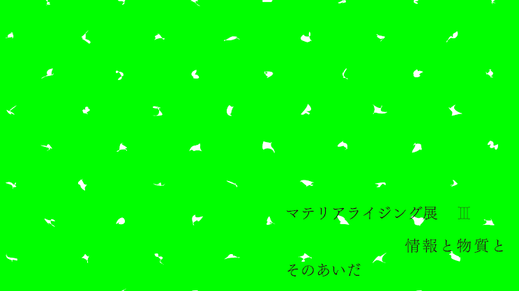 「マテリアライジング展III　情報と物質とそのあいだ」