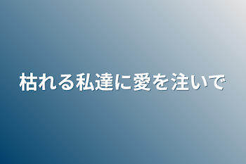 「枯れる私達に愛を注いで」のメインビジュアル