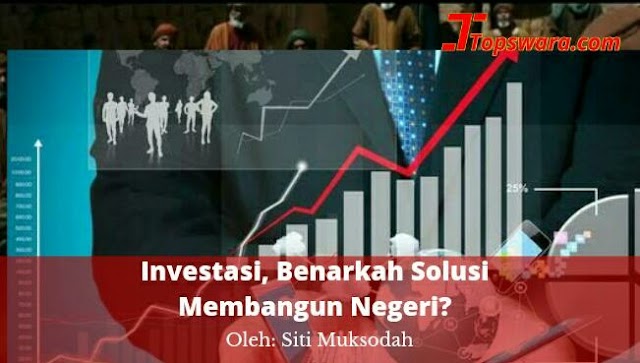 Investasi, Benarkah Solusi Membangun Negeri?