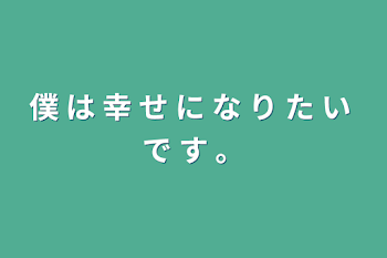 僕 は 幸 せ に な り た い で す 。