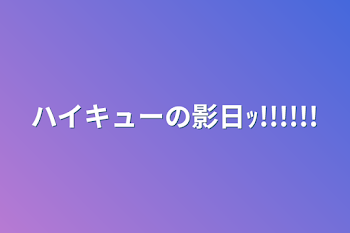 ハイキューの影日ｯ!!!!!!