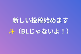 新しい投稿始めます✨（BLじゃないよ！）