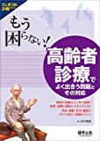 もう困らない! 高齢者診療でよく出合う問題とその対応〜検査や治療はどこまで必要?患者・家族に満足してもらうには?外来・病棟・在宅・施設ですぐに役立つ実践ポイント (ジェネラル診療シリーズ)