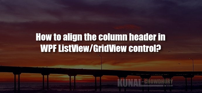 How to align the column header in a WPF ListView-GridView control (www.kunal-chowdhury.com) How to align the column header in a WPF ListView-GridView control (www.kunal-chowdhury.com)