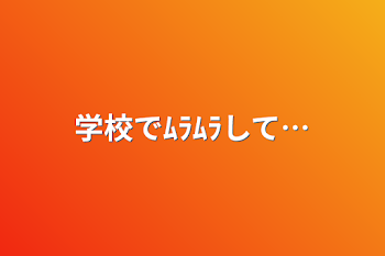 「学校でﾑﾗﾑﾗして…」のメインビジュアル