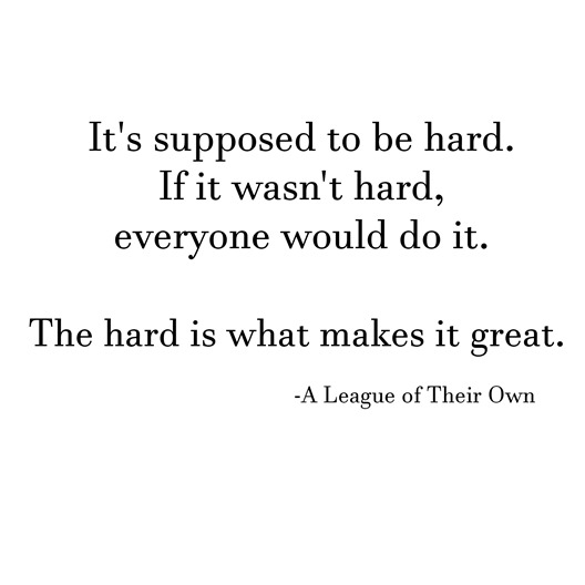 the hard is what makes it great -- league of their own