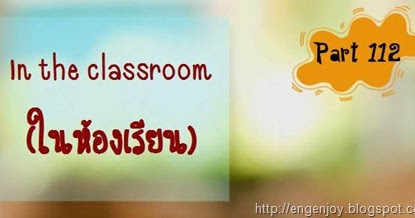 บทสนทนาภาษาอังกฤษ In The Classroom (ในห้องเรียน) ~ บทสนทนาภาษาอังกฤษ  (English Conversation)