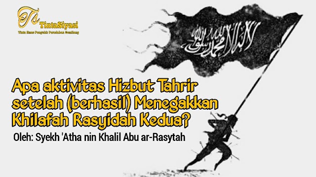 Apa Aktivitas Hizbut Tahrir Setelah (Berhasil) Menegakkan Daulah Khilafah Rasyidah Kedua?