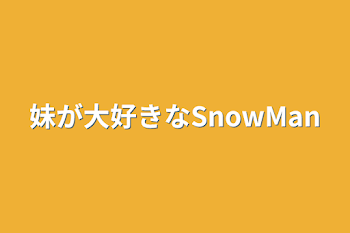 妹が大好きなSnowMan