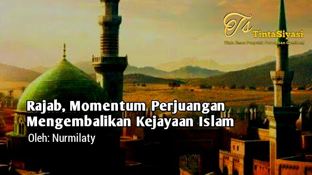 Rajab, Momentum Perjuangan Mengembalikan  Kejayaan Islam