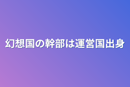 幻想国の幹部は運営国出身