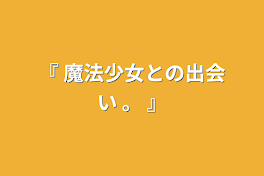 『 魔法少女との出会い 。 』