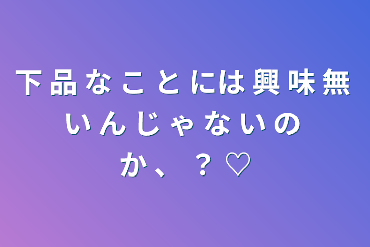 「下 品 な こ と には 興 味 無 い ん じ ゃ な い の か 、 ？ ♡」のメインビジュアル