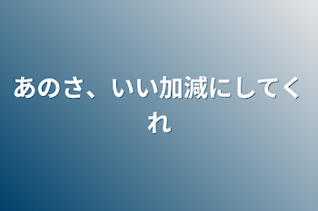 あのさ、いい加減にしてくれ