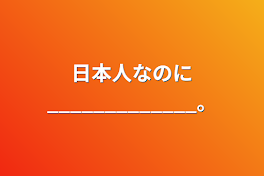 日本人なのに_____________。