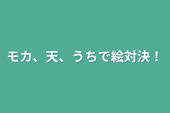 モカ、天、うちで絵対決！