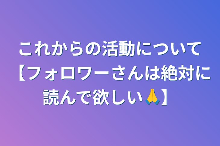 「これからの活動について【フォロワーさんは絶対に読んで欲しい🙏】」のメインビジュアル