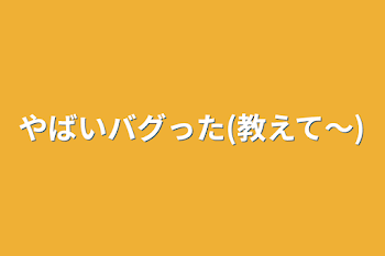 やばいバグった(教えて〜)