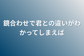 鏡合わせで君との違いがわかってしまえば