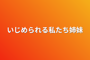 いじめられる私たち姉妹