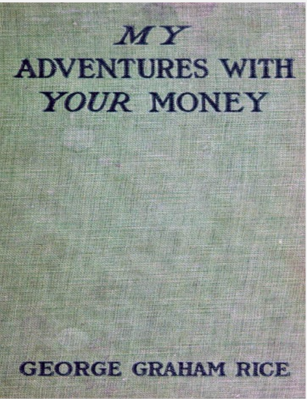 MY ADVENTURES WITH YOUR MONEY BY GEORGE GRAHAM RICE