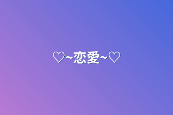 ♡~恋愛~♡