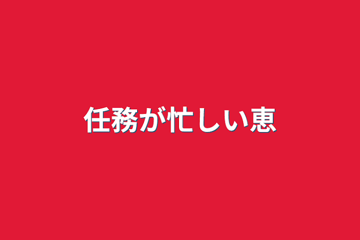 「任務が忙しい恵」のメインビジュアル