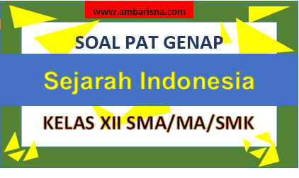 Soal [B] PAT Sejarah Indonesia Kelas XII SMA/MA/SMK Semester Genap